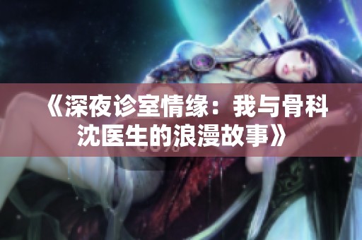 《深夜诊室情缘：我与骨科沈医生的浪漫故事》
