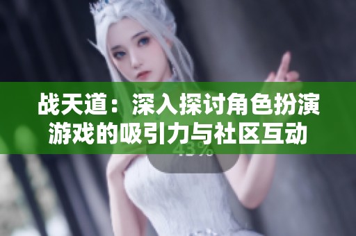 战天道：深入探讨角色扮演游戏的吸引力与社区互动