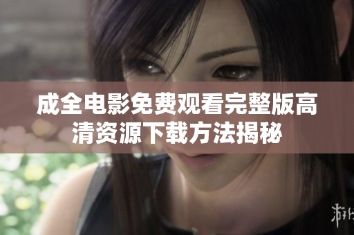 成全电影免费观看完整版高清资源下载方法揭秘