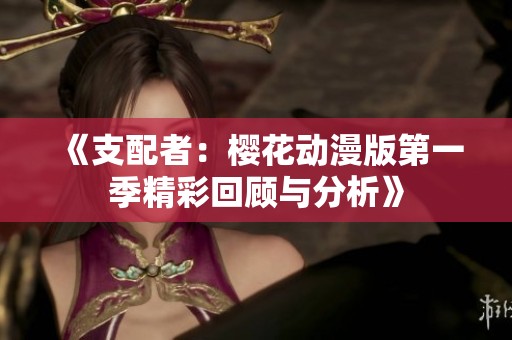 《支配者：樱花动漫版第一季精彩回顾与分析》