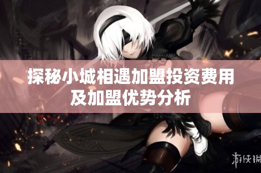 探秘小城相遇加盟投资费用及加盟优势分析