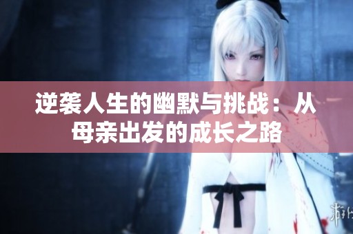 逆袭人生的幽默与挑战：从母亲出发的成长之路