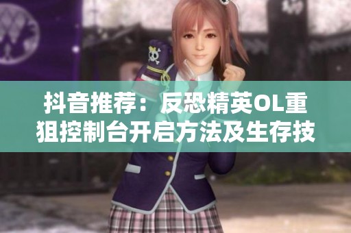 抖音推荐：反恐精英OL重狙控制台开启方法及生存技巧解析