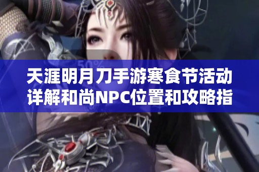 天涯明月刀手游寒食节活动详解和尚NPC位置和攻略指南