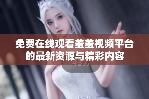 免费在线观看羞羞视频平台的最新资源与精彩内容