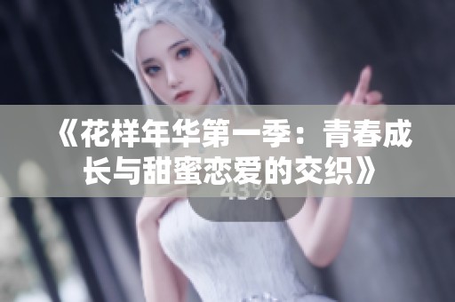 《花样年华第一季：青春成长与甜蜜恋爱的交织》