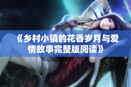 《乡村小镇的花香岁月与爱情故事完整版阅读》