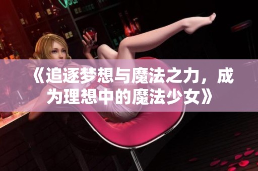 《追逐梦想与魔法之力，成为理想中的魔法少女》