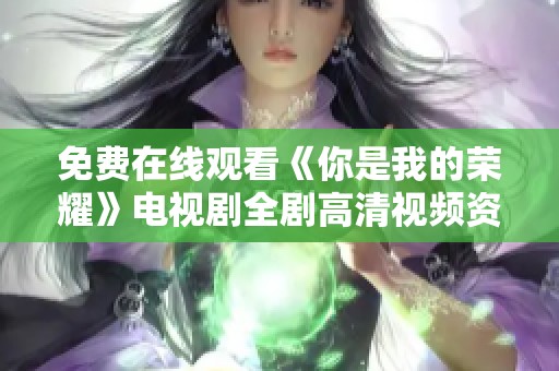 免费在线观看《你是我的荣耀》电视剧全剧高清视频资源分享