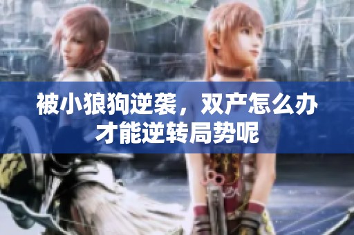 被小狼狗逆袭，双产怎么办才能逆转局势呢