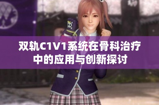 双轨C1V1系统在骨科治疗中的应用与创新探讨
