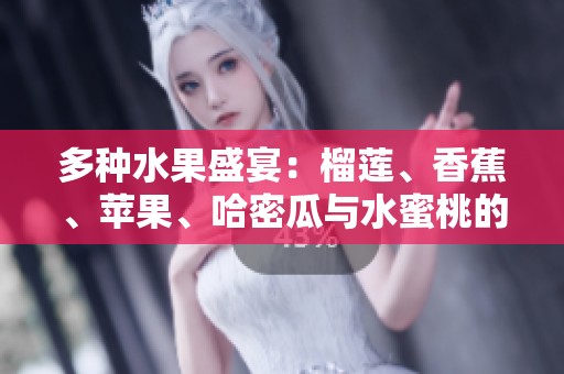 多种水果盛宴：榴莲、香蕉、苹果、哈密瓜与水蜜桃的奇妙搭配