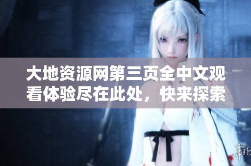 大地资源网第三页全中文观看体验尽在此处，快来探索吧！