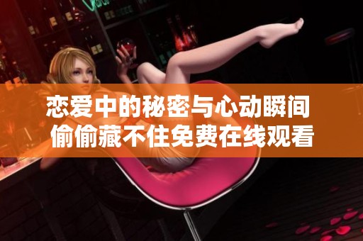 恋爱中的秘密与心动瞬间 偷偷藏不住免费在线观看