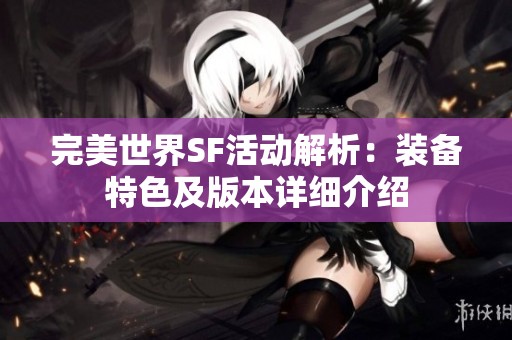 完美世界SF活动解析：装备特色及版本详细介绍