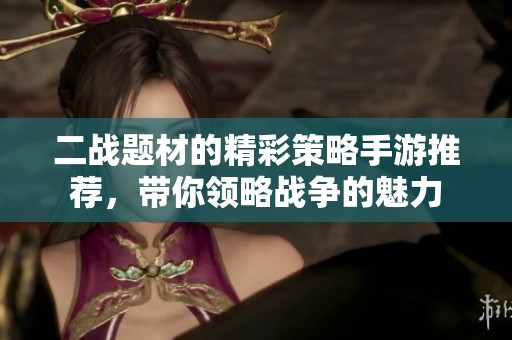 二战题材的精彩策略手游推荐，带你领略战争的魅力