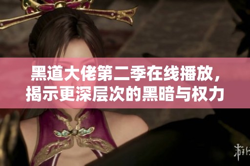 黑道大佬第二季在线播放，揭示更深层次的黑暗与权力游戏