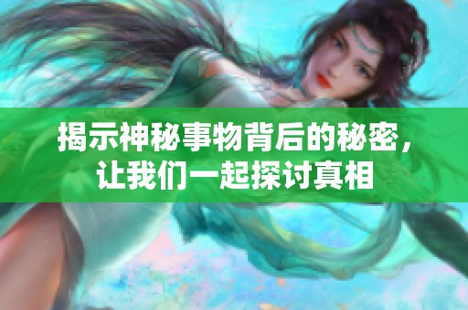 揭示神秘事物背后的秘密，让我们一起探讨真相