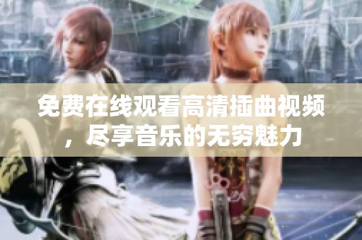 免费在线观看高清插曲视频，尽享音乐的无穷魅力