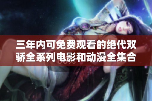 三年内可免费观看的绝代双骄全系列电影和动漫全集合集
