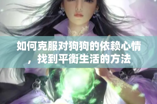 如何克服对狗狗的依赖心情，找到平衡生活的方法