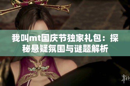 我叫mt国庆节独家礼包：探秘悬疑氛围与谜题解析