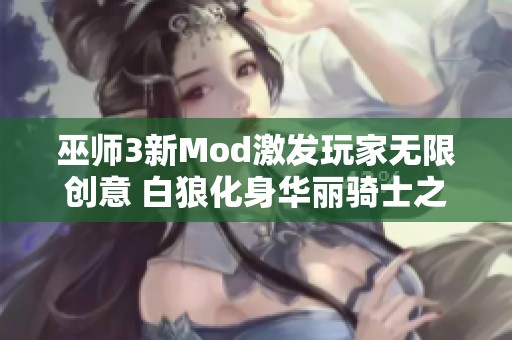 巫师3新Mod激发玩家无限创意 白狼化身华丽骑士之旅