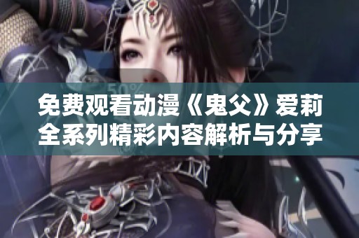 免费观看动漫《鬼父》爱莉全系列精彩内容解析与分享