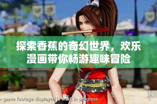 探索香蕉的奇幻世界，欢乐漫画带你畅游趣味冒险
