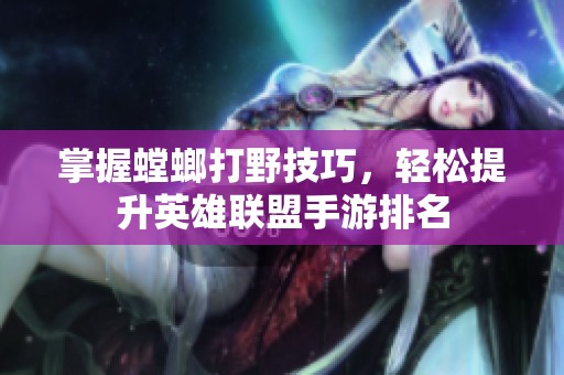 掌握螳螂打野技巧，轻松提升英雄联盟手游排名
