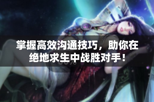 掌握高效沟通技巧，助你在绝地求生中战胜对手！