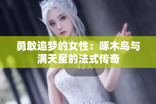 勇敢追梦的女性：啄木鸟与满天星的法式传奇