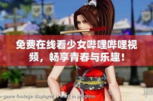 免费在线看少女哔哩哔哩视频，畅享青春与乐趣！
