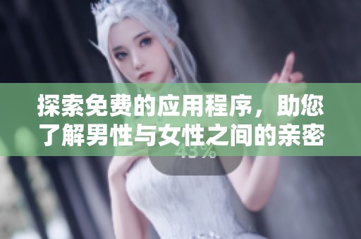 探索免费的应用程序，助您了解男性与女性之间的亲密互动