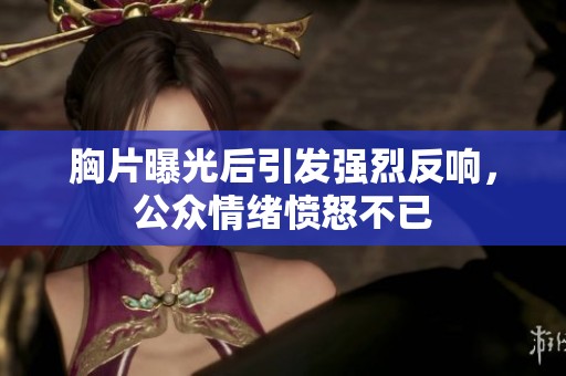 胸片曝光后引发强烈反响，公众情绪愤怒不已