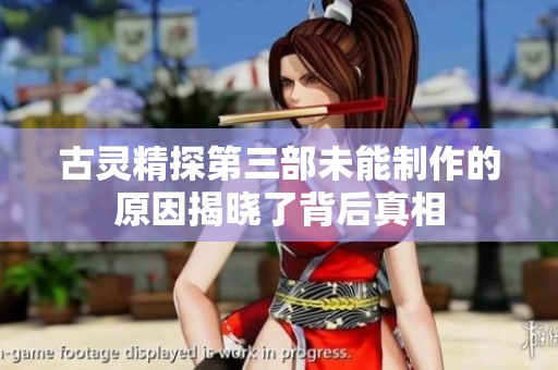 古灵精探第三部未能制作的原因揭晓了背后真相