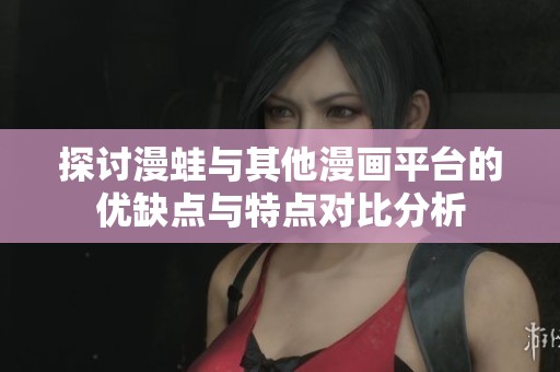 探讨漫蛙与其他漫画平台的优缺点与特点对比分析