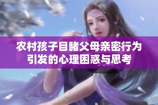农村孩子目睹父母亲密行为引发的心理困惑与思考