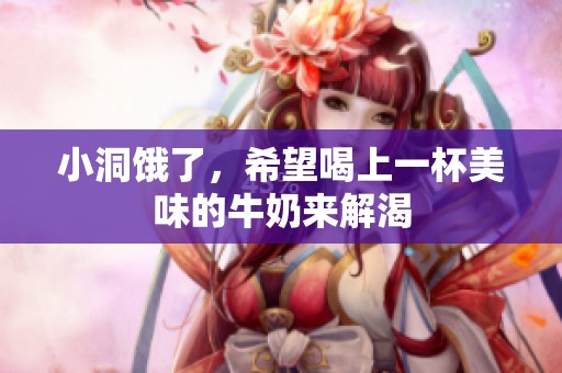 小洞饿了，希望喝上一杯美味的牛奶来解渴