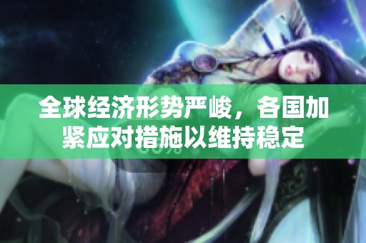 全球经济形势严峻，各国加紧应对措施以维持稳定