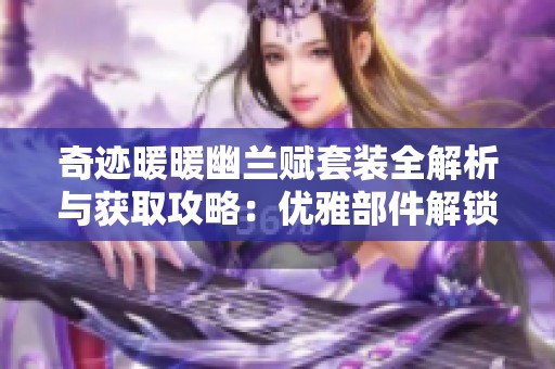 奇迹暖暖幽兰赋套装全解析与获取攻略：优雅部件解锁之旅