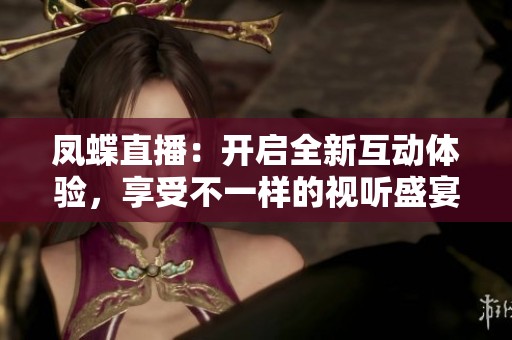 凤蝶直播：开启全新互动体验，享受不一样的视听盛宴