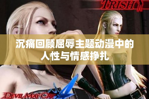 沉痛回顾屈辱主题动漫中的人性与情感挣扎