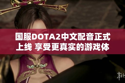 国服DOTA2中文配音正式上线 享受更真实的游戏体验