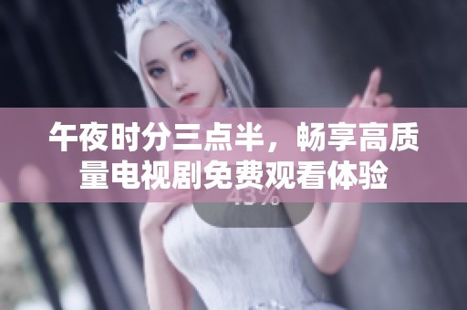 午夜时分三点半，畅享高质量电视剧免费观看体验