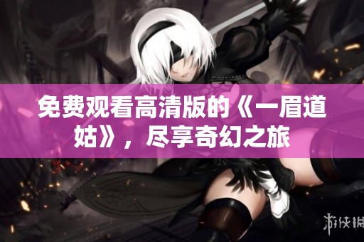 免费观看高清版的《一眉道姑》，尽享奇幻之旅