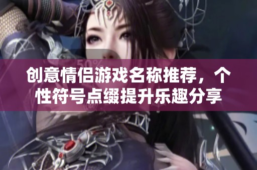 创意情侣游戏名称推荐，个性符号点缀提升乐趣分享