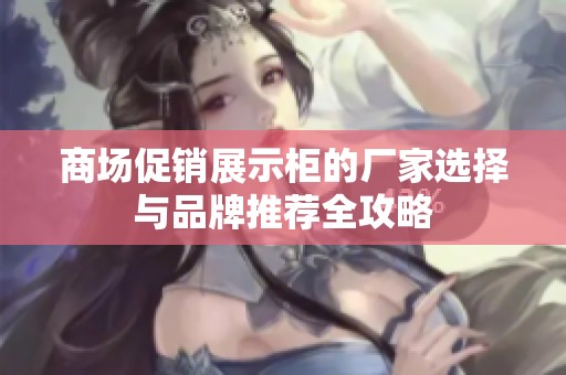 商场促销展示柜的厂家选择与品牌推荐全攻略