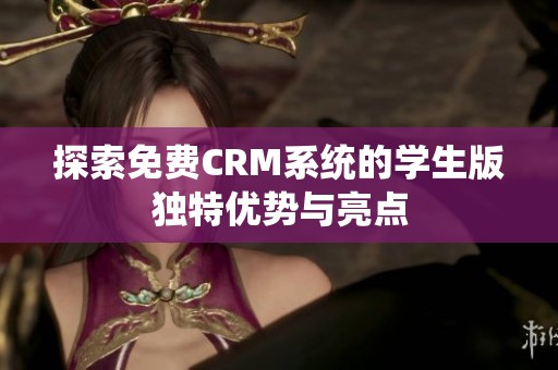 探索免费CRM系统的学生版独特优势与亮点