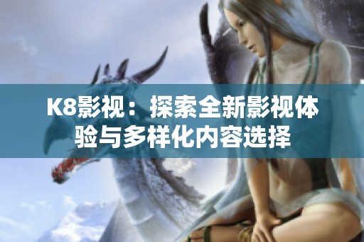 K8影视：探索全新影视体验与多样化内容选择